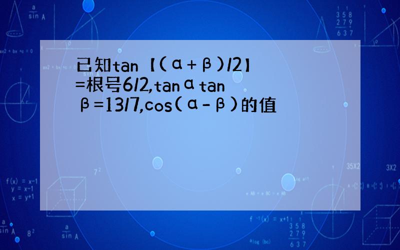 已知tan【(α+β)/2】=根号6/2,tanαtanβ=13/7,cos(α-β)的值