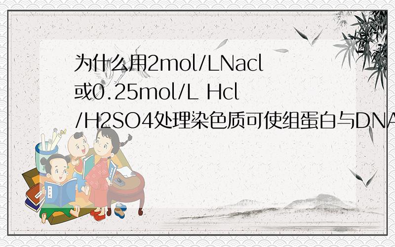 为什么用2mol/LNacl或0.25mol/L Hcl/H2SO4处理染色质可使组蛋白与DNA分开?