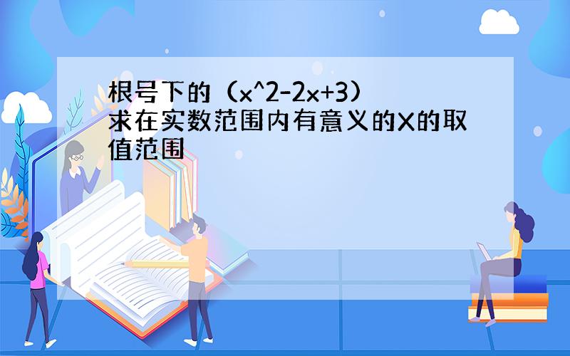 根号下的（x^2-2x+3)求在实数范围内有意义的X的取值范围