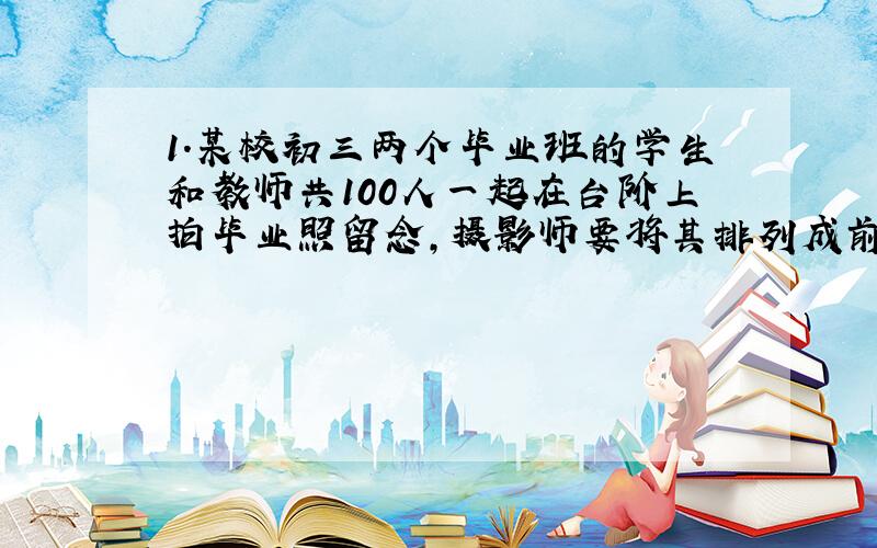 1.某校初三两个毕业班的学生和教师共100人一起在台阶上拍毕业照留念,摄影师要将其排列成前多后少的梯形队阵（排数>=3)