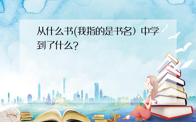 从什么书(我指的是书名）中学到了什么?