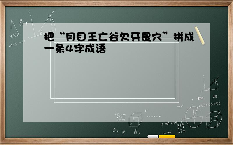 把“月目王亡谷欠牙艮穴”拼成一条4字成语