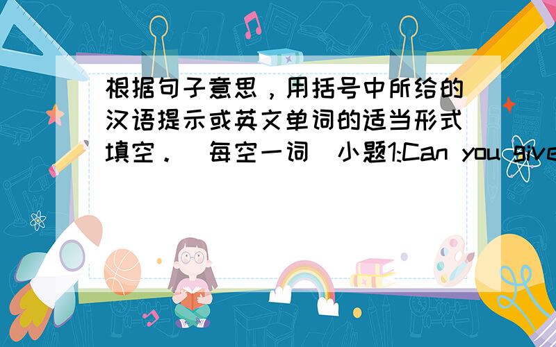 根据句子意思，用括号中所给的汉语提示或英文单词的适当形式填空。（每空一词）小题1:Can you give me som