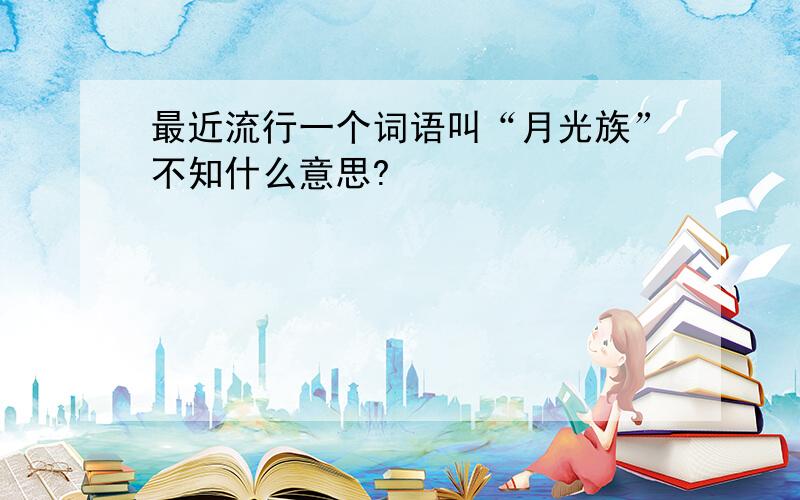 最近流行一个词语叫“月光族”不知什么意思?