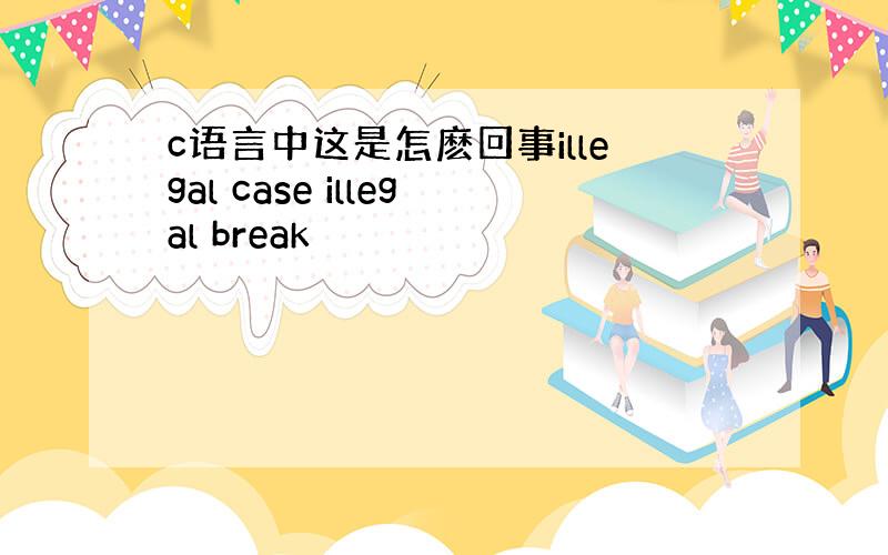 c语言中这是怎麽回事illegal case illegal break