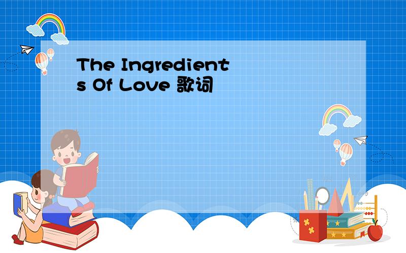 The Ingredients Of Love 歌词