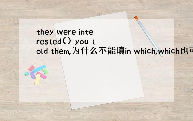 they were interested() you told them,为什么不能填in which,which也可以