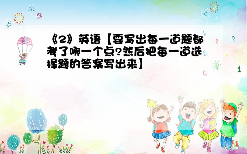 《2》英语【要写出每一道题都考了哪一个点?然后把每一道选择题的答案写出来】