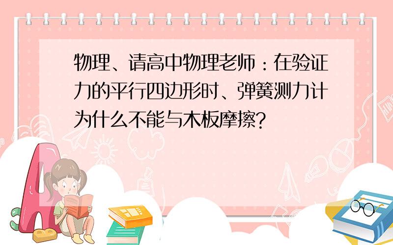 物理、请高中物理老师：在验证力的平行四边形时、弹簧测力计为什么不能与木板摩擦?