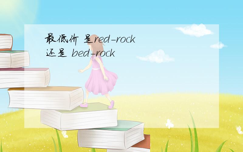 最低价 是red-rock 还是 bed-rock