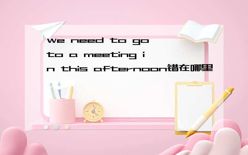 we need to go to a meeting in this afternoon错在哪里