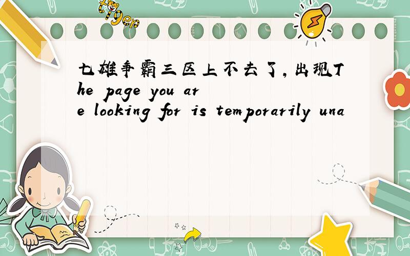 七雄争霸三区上不去了,出现The page you are looking for is temporarily una