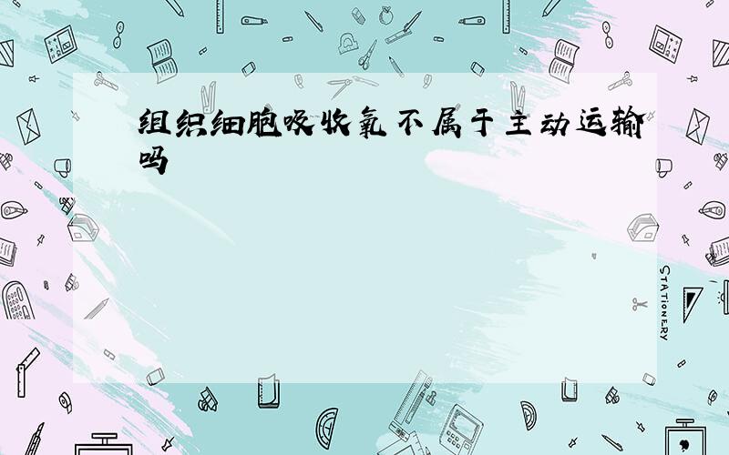 组织细胞吸收氧不属于主动运输吗