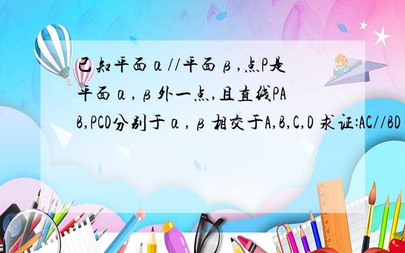 已知平面α//平面β,点P是平面α,β外一点,且直线PAB,PCD分别于α,β相交于A,B,C,D 求证:AC//BD