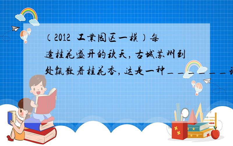 （2012•工业园区一模）每逢桂花盛开的秋天，古城苏州到处飘散着桂花香，这是一种______现象，说明了______．