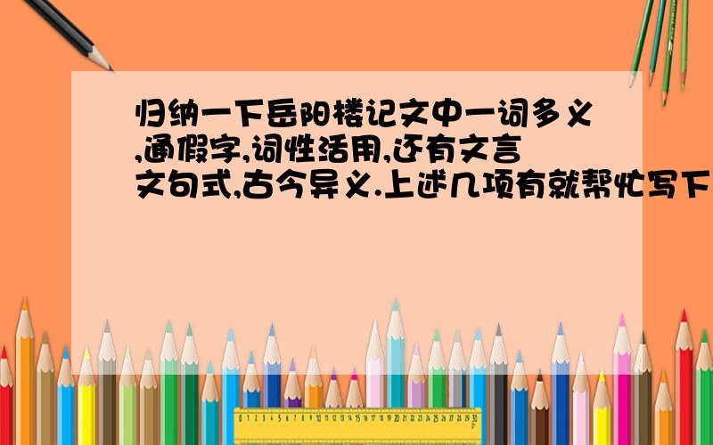 归纳一下岳阳楼记文中一词多义,通假字,词性活用,还有文言文句式,古今异义.上述几项有就帮忙写下,没有就不用管它