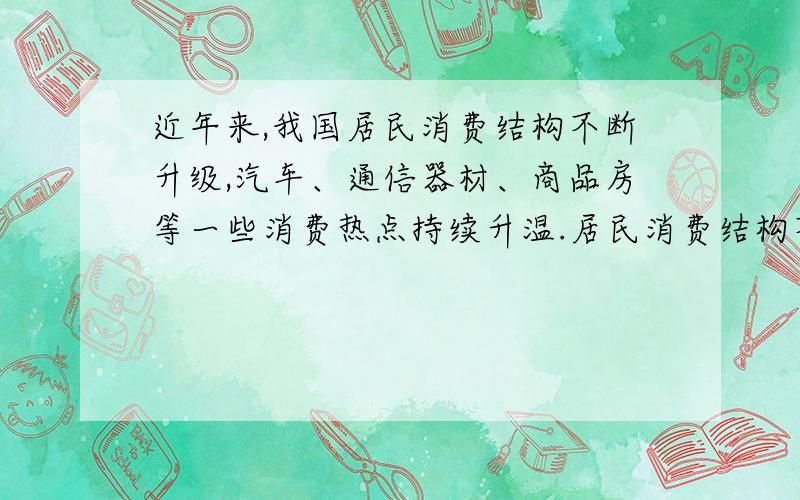 近年来,我国居民消费结构不断升级,汽车、通信器材、商品房等一些消费热点持续升温.居民消费结构不断升