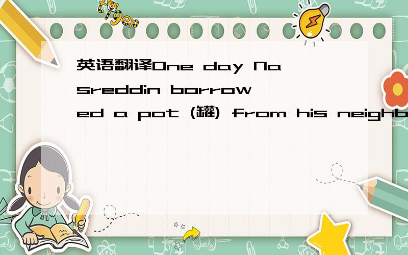 英语翻译One day Nasreddin borrowed a pot (罐) from his neighbour