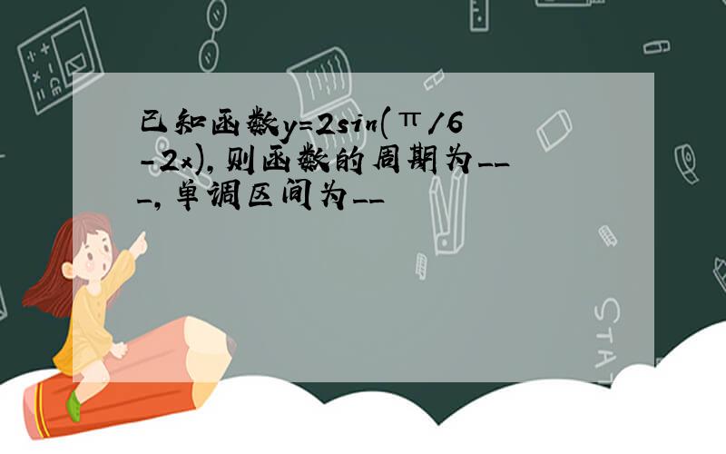 已知函数y=2sin(π/6-2x),则函数的周期为___,单调区间为__