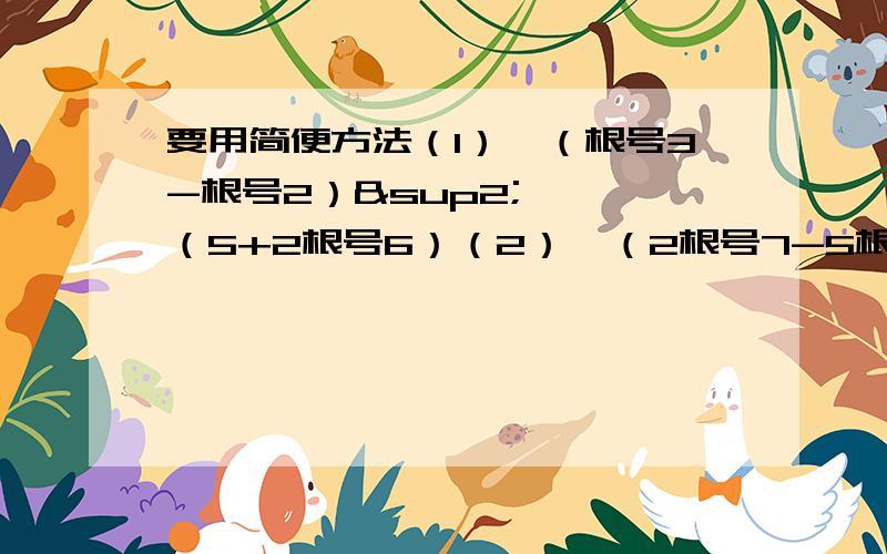 要用简便方法（1）、（根号3-根号2）² × （5+2根号6）（2）、（2根号7-5根号2）² -