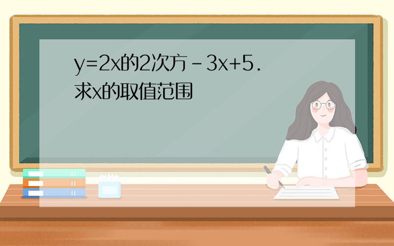 y=2x的2次方-3x+5.求x的取值范围