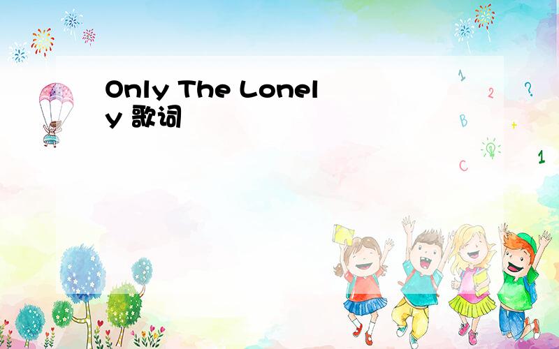 Only The Lonely 歌词