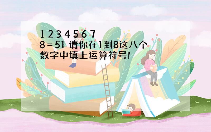 1 2 3 4 5 6 7 8＝51 请你在1到8这八个数字中填上运算符号!