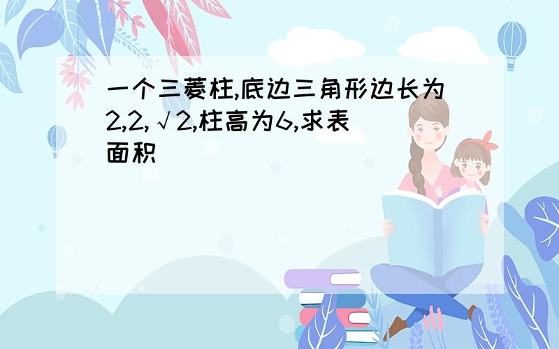 一个三菱柱,底边三角形边长为2,2,√2,柱高为6,求表面积