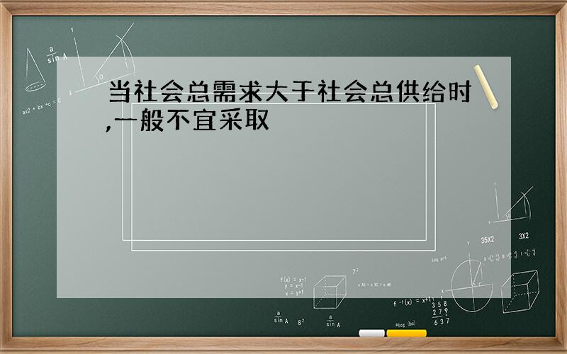 当社会总需求大于社会总供给时,一般不宜采取