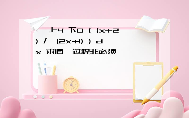 ∫ 上4 下0 ( (x+2) /√(2x+1) ) dx 求值,过程非必须,