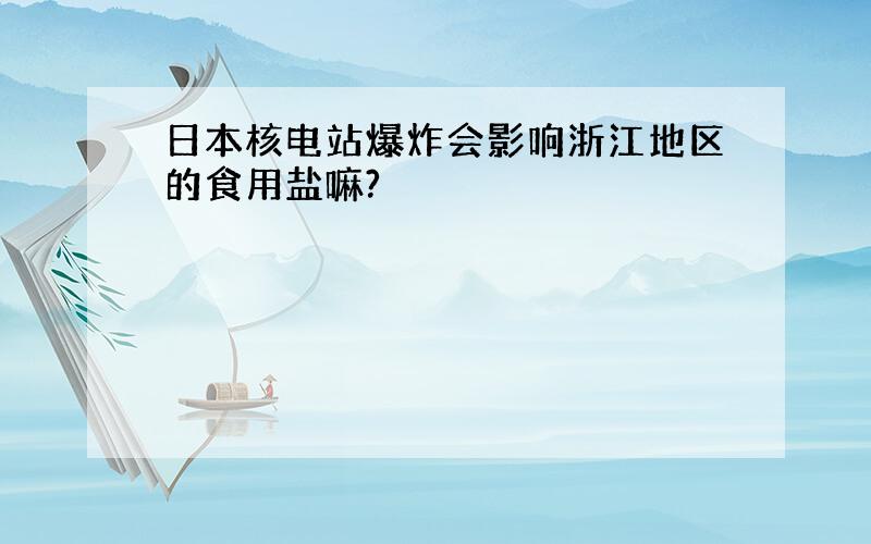 日本核电站爆炸会影响浙江地区的食用盐嘛?