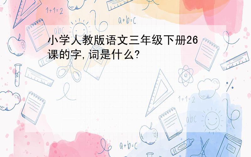 小学人教版语文三年级下册26课的字,词是什么?