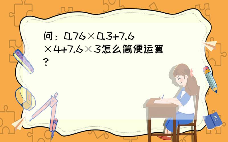 问：0.76×0.3+7.6×4+7.6×3怎么简便运算?