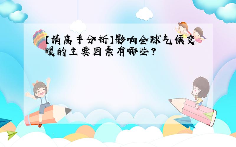 【请高手分析】影响全球气候变暖的主要因素有哪些?