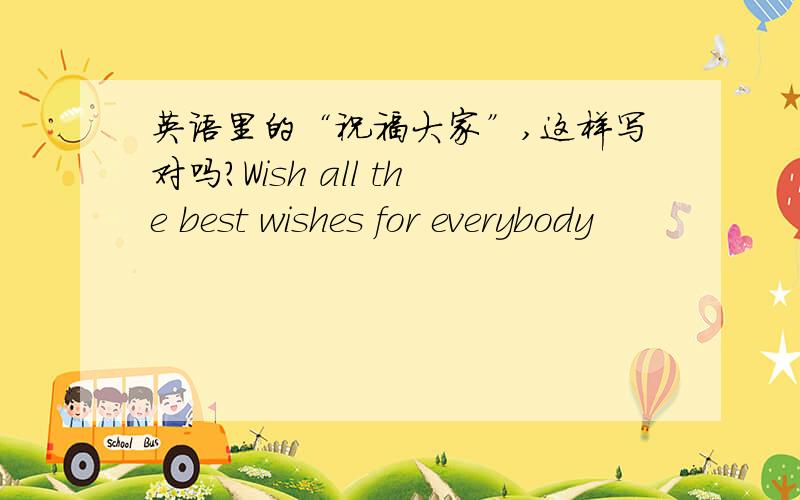 英语里的“祝福大家”,这样写对吗?Wish all the best wishes for everybody