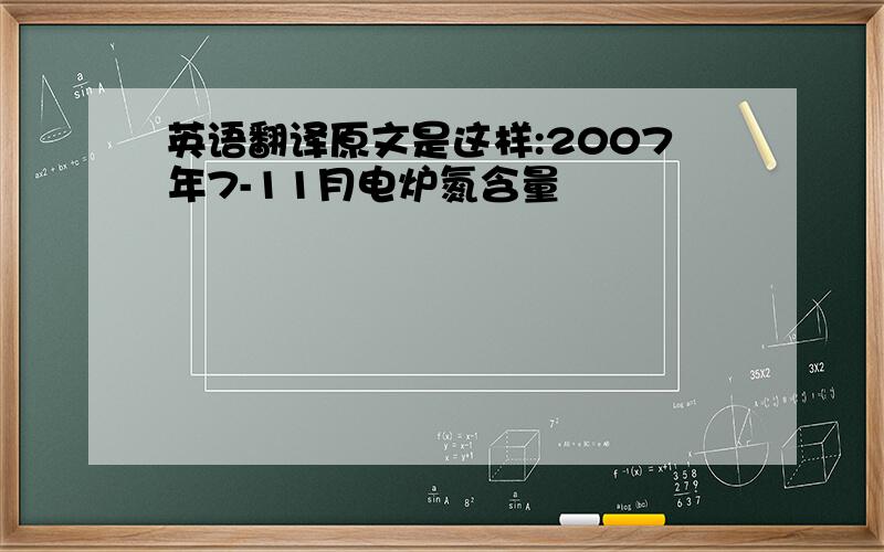 英语翻译原文是这样:2007年7-11月电炉氮含量