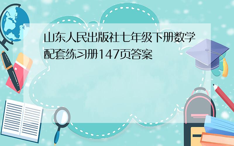 山东人民出版社七年级下册数学配套练习册147页答案