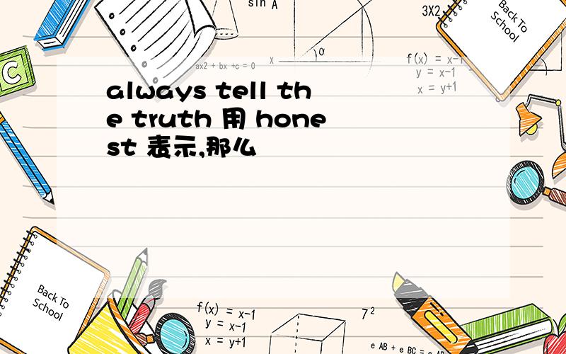 always tell the truth 用 honest 表示,那么