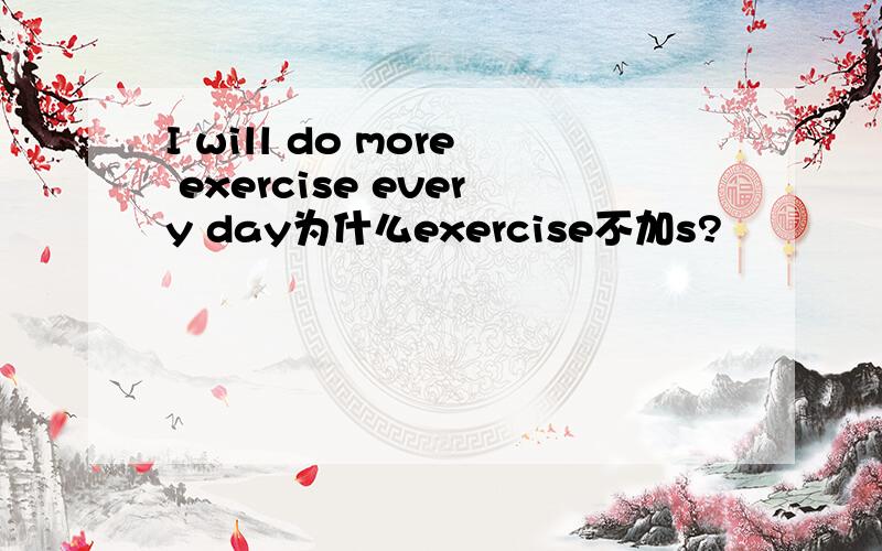 I will do more exercise every day为什么exercise不加s?