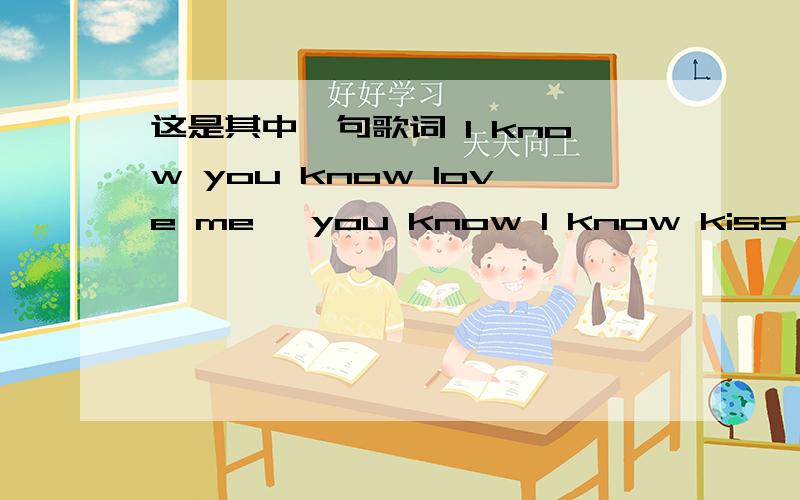 这是其中一句歌词 I know you know love me ,you know I know kiss me