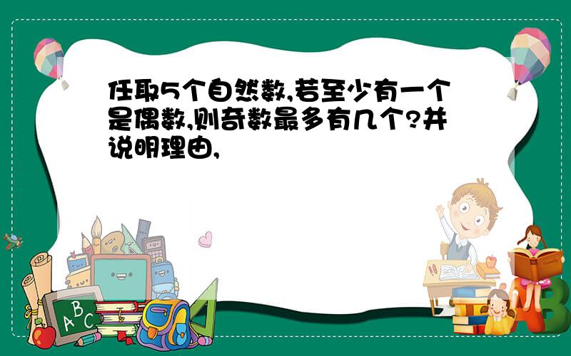 任取5个自然数,若至少有一个是偶数,则奇数最多有几个?并说明理由,