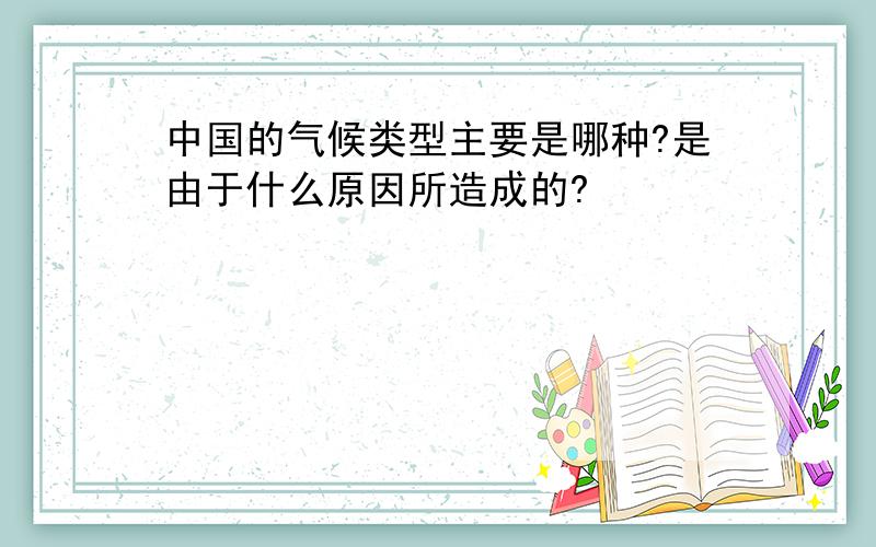 中国的气候类型主要是哪种?是由于什么原因所造成的?