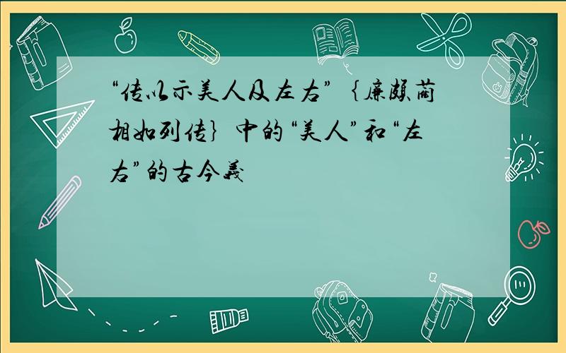 “传以示美人及左右”｛廉颇蔺相如列传｝中的“美人”和“左右”的古今义