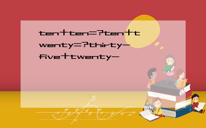 ten十ten=?ten十twenty=?thirty-five十twenty-