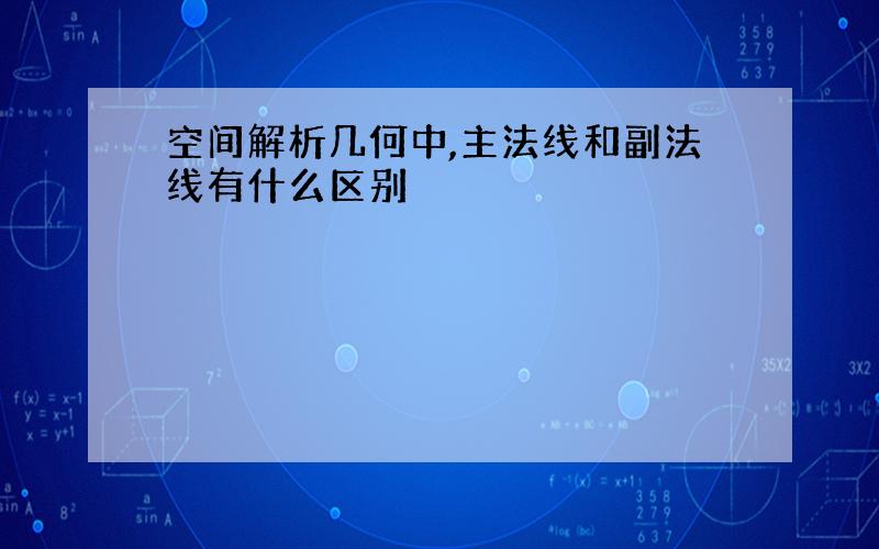 空间解析几何中,主法线和副法线有什么区别