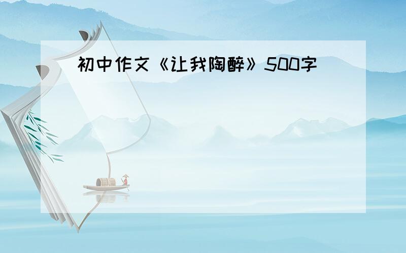 初中作文《让我陶醉》500字