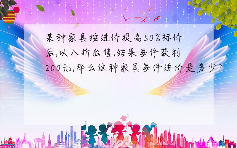 某种家具按进价提高50%标价后,以八折出售,结果每件获利200元,那么这种家具每件进价是多少?