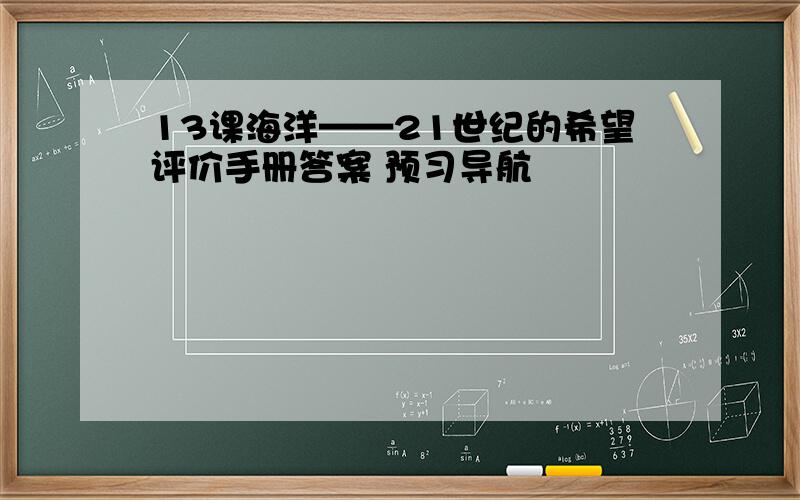 13课海洋——21世纪的希望评价手册答案 预习导航