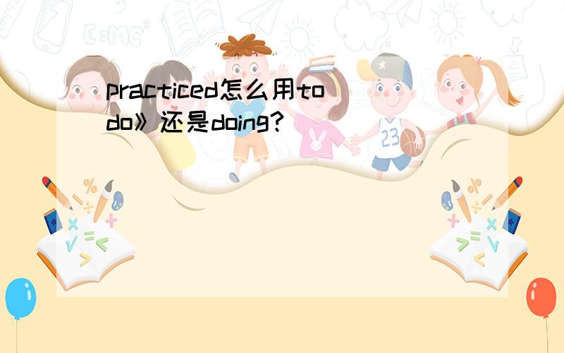 practiced怎么用todo》还是doing?