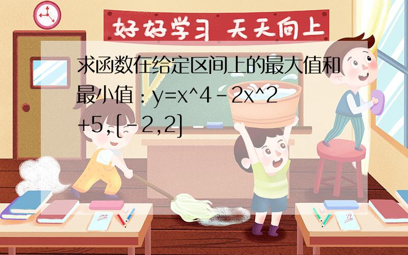 求函数在给定区间上的最大值和最小值：y=x^4-2x^2+5,[-2,2]